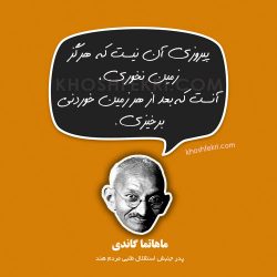 پیروزی آن نیست که هرگز زمین نخوری، آنست که بعد از هر زمین خوردنی برخیزی. مهاتما گاندی