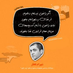 شهرام فخار، بنیانگذار و مدیر مجموعه رستوران های "پدر خوب" : اگر راضی نیستم دخترم از غذای رستورانم بخورد نباید راضی باشم که بچه های مردم هم از این غذا بخورند.